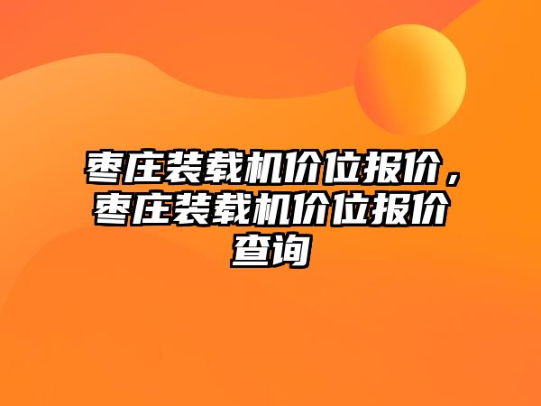 棗莊裝載機(jī)價位報價，棗莊裝載機(jī)價位報價查詢