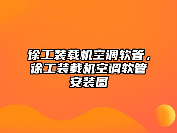 徐工裝載機(jī)空調(diào)軟管，徐工裝載機(jī)空調(diào)軟管安裝圖