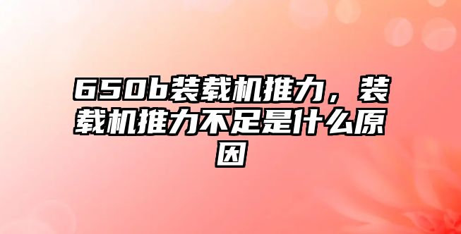 650b裝載機(jī)推力，裝載機(jī)推力不足是什么原因