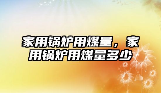 家用鍋爐用煤量，家用鍋爐用煤量多少