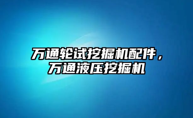 萬通輪試挖掘機配件，萬通液壓挖掘機