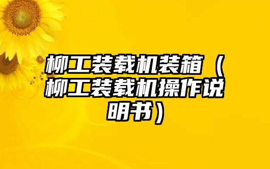 柳工裝載機(jī)裝箱（柳工裝載機(jī)操作說(shuō)明書）