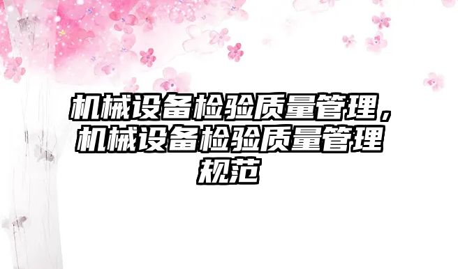 機械設備檢驗質(zhì)量管理，機械設備檢驗質(zhì)量管理規(guī)范