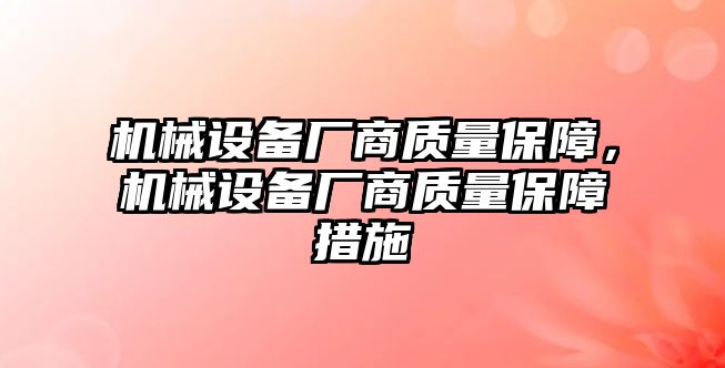 機(jī)械設(shè)備廠商質(zhì)量保障，機(jī)械設(shè)備廠商質(zhì)量保障措施
