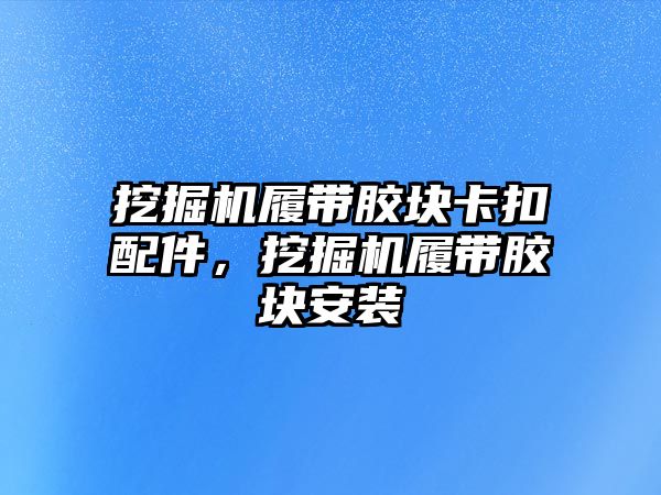 挖掘機(jī)履帶膠塊卡扣配件，挖掘機(jī)履帶膠塊安裝