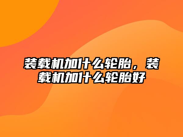 裝載機加什么輪胎，裝載機加什么輪胎好