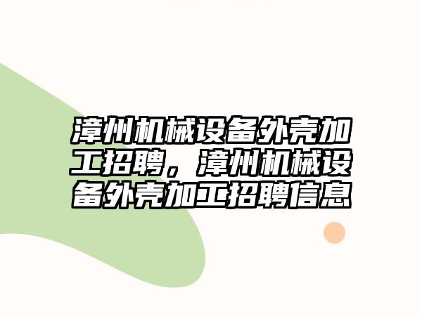 漳州機械設備外殼加工招聘，漳州機械設備外殼加工招聘信息