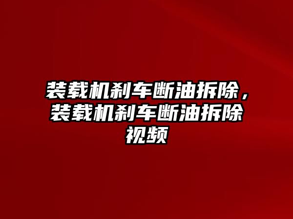裝載機剎車斷油拆除，裝載機剎車斷油拆除視頻