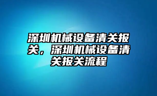 深圳機械設備清關報關，深圳機械設備清關報關流程