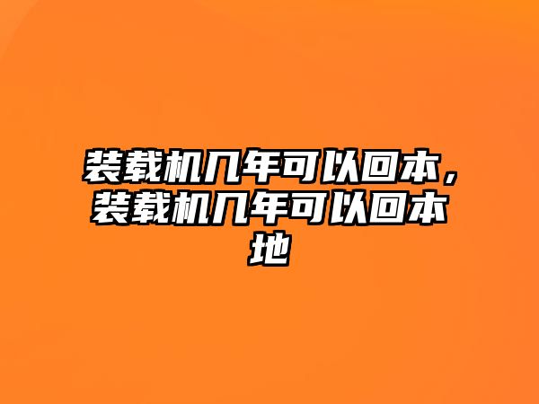 裝載機(jī)幾年可以回本，裝載機(jī)幾年可以回本地