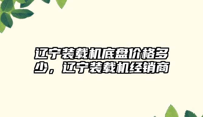 遼寧裝載機(jī)底盤價(jià)格多少，遼寧裝載機(jī)經(jīng)銷商