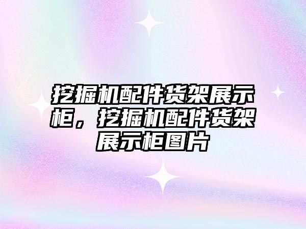 挖掘機(jī)配件貨架展示柜，挖掘機(jī)配件貨架展示柜圖片