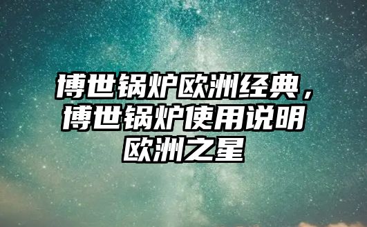 博世鍋爐歐洲經(jīng)典，博世鍋爐使用說明歐洲之星