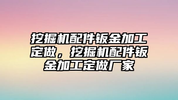 挖掘機(jī)配件鈑金加工定做，挖掘機(jī)配件鈑金加工定做廠家