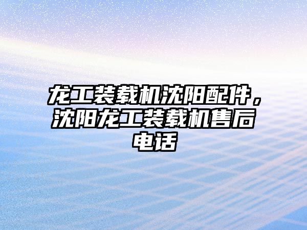 龍工裝載機(jī)沈陽配件，沈陽龍工裝載機(jī)售后電話
