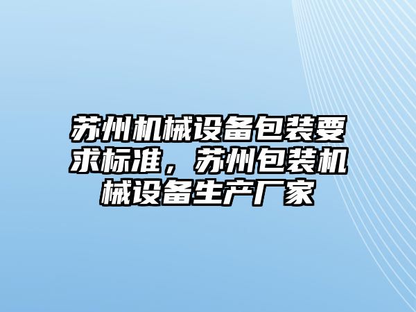 蘇州機(jī)械設(shè)備包裝要求標(biāo)準(zhǔn)，蘇州包裝機(jī)械設(shè)備生產(chǎn)廠家