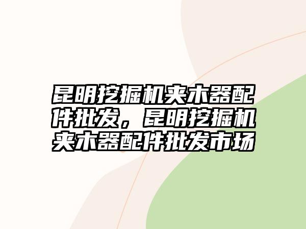 昆明挖掘機(jī)夾木器配件批發(fā)，昆明挖掘機(jī)夾木器配件批發(fā)市場(chǎng)