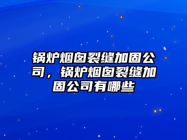 鍋爐煙囪裂縫加固公司，鍋爐煙囪裂縫加固公司有哪些