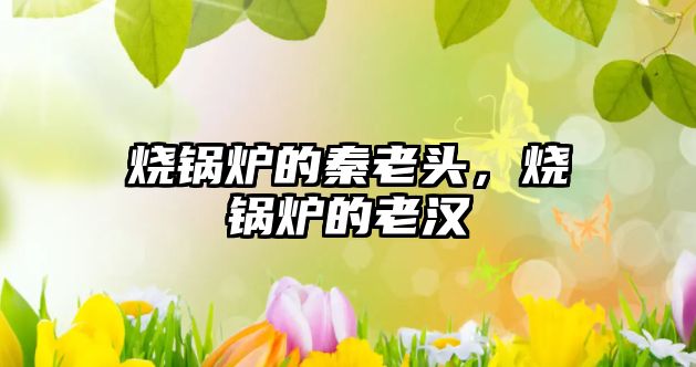 燒鍋爐的秦老頭，燒鍋爐的老漢