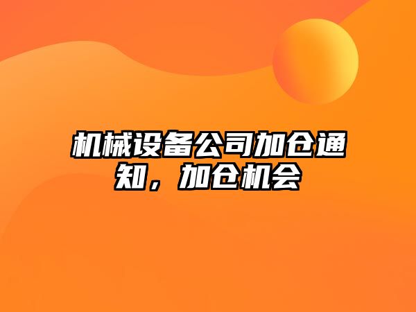 機(jī)械設(shè)備公司加倉通知，加倉機(jī)會