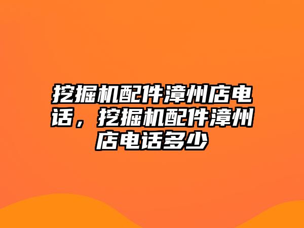 挖掘機配件漳州店電話，挖掘機配件漳州店電話多少
