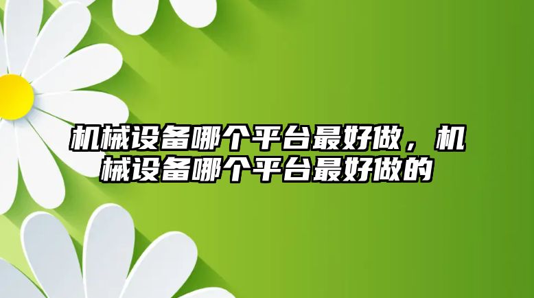 機(jī)械設(shè)備哪個平臺最好做，機(jī)械設(shè)備哪個平臺最好做的