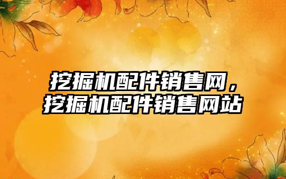 挖掘機配件銷售網(wǎng)，挖掘機配件銷售網(wǎng)站