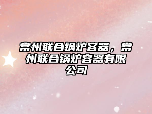 常州聯(lián)合鍋爐容器，常州聯(lián)合鍋爐容器有限公司