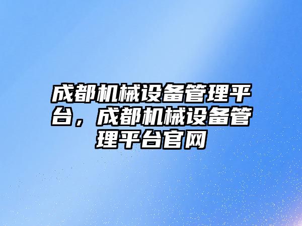 成都機械設備管理平臺,成都機械設備管理平臺官網