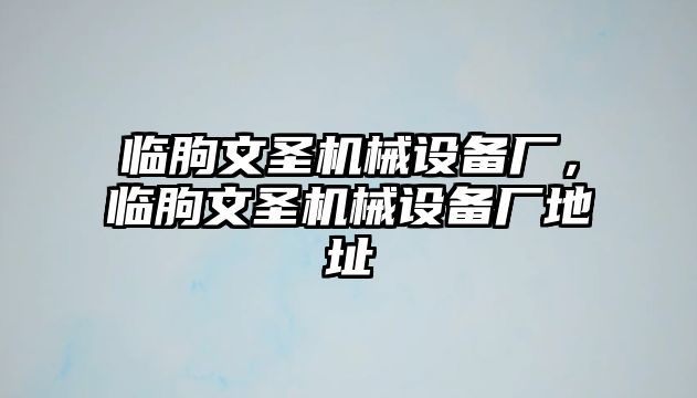 臨朐文圣機(jī)械設(shè)備廠，臨朐文圣機(jī)械設(shè)備廠地址