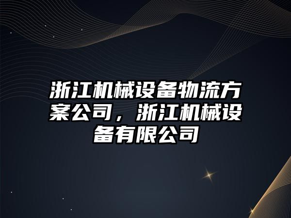 浙江機械設(shè)備物流方案公司，浙江機械設(shè)備有限公司