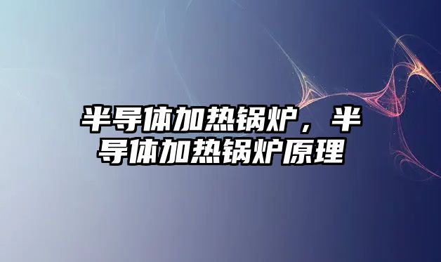 半導體加熱鍋爐，半導體加熱鍋爐原理
