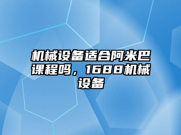 機(jī)械設(shè)備適合阿米巴課程嗎，1688機(jī)械設(shè)備