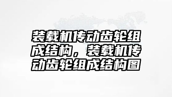 裝載機傳動齒輪組成結(jié)構(gòu)，裝載機傳動齒輪組成結(jié)構(gòu)圖