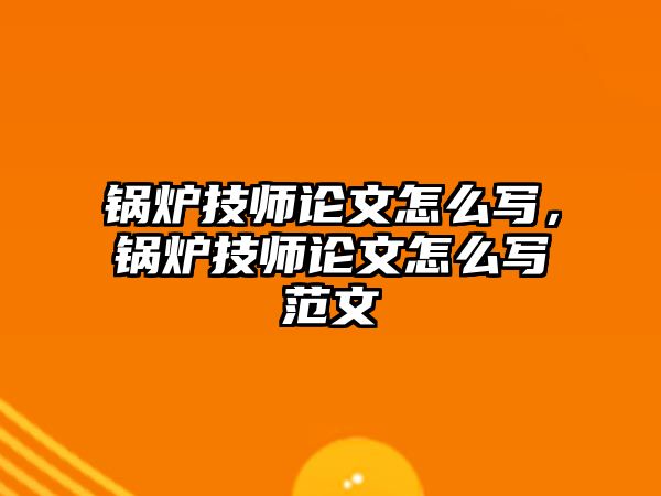 鍋爐技師論文怎么寫，鍋爐技師論文怎么寫范文