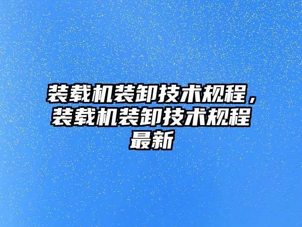 裝載機(jī)裝卸技術(shù)規(guī)程，裝載機(jī)裝卸技術(shù)規(guī)程最新
