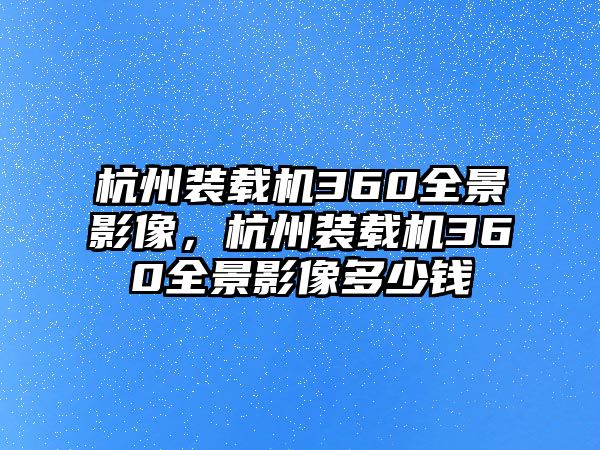 杭州裝載機360全景影像，杭州裝載機360全景影像多少錢