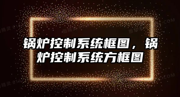 鍋爐控制系統(tǒng)框圖，鍋爐控制系統(tǒng)方框圖