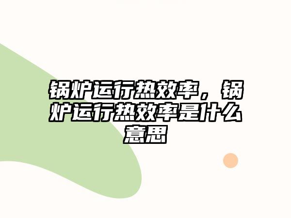 鍋爐運行熱效率，鍋爐運行熱效率是什么意思