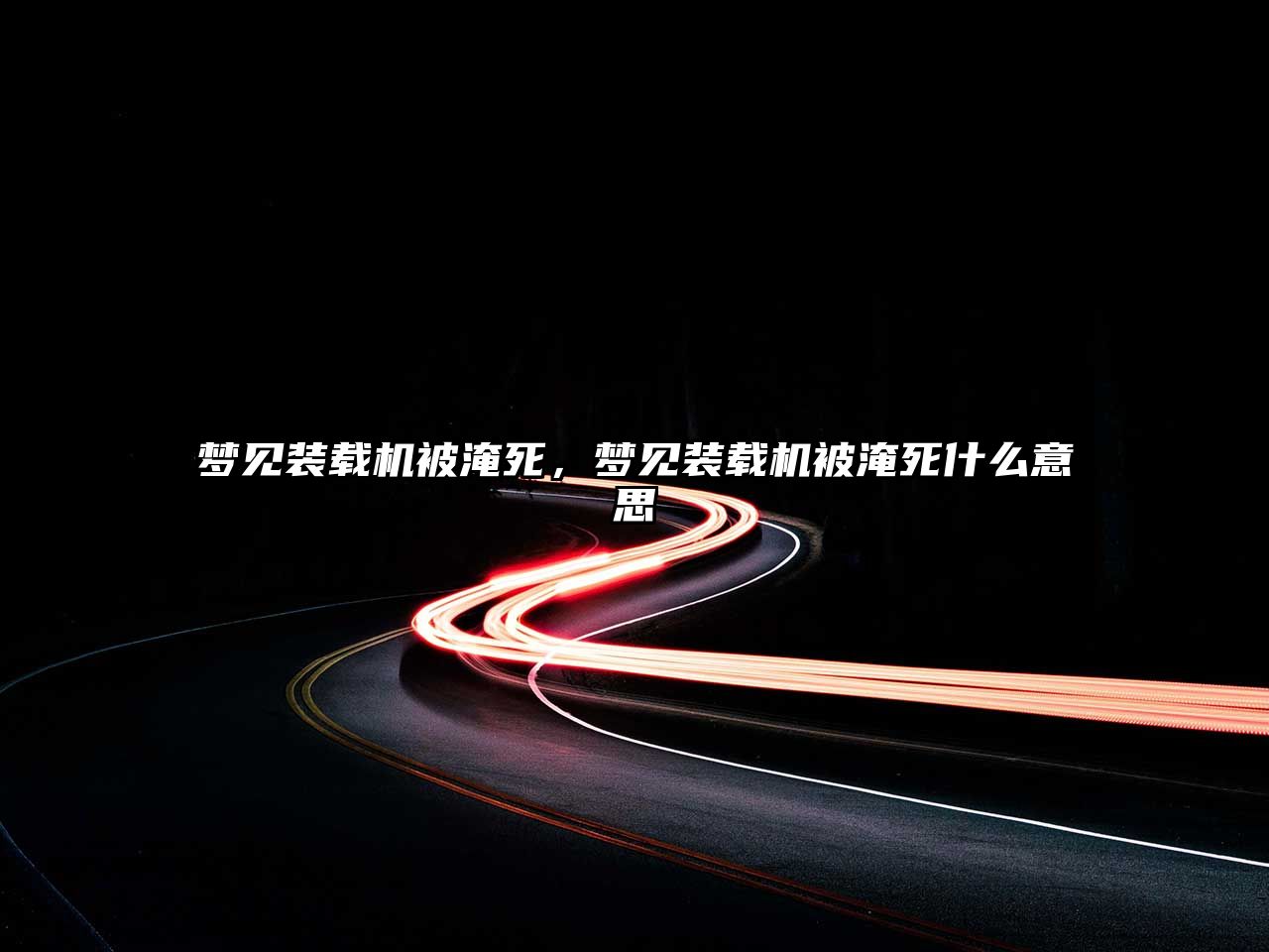 夢(mèng)見(jiàn)裝載機(jī)被淹死，夢(mèng)見(jiàn)裝載機(jī)被淹死什么意思