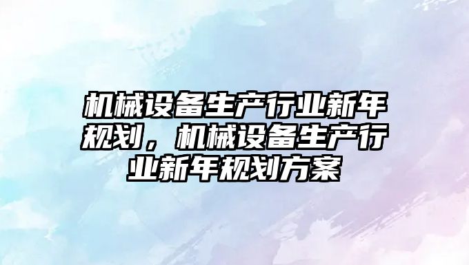 機械設備生產行業(yè)新年規(guī)劃，機械設備生產行業(yè)新年規(guī)劃方案