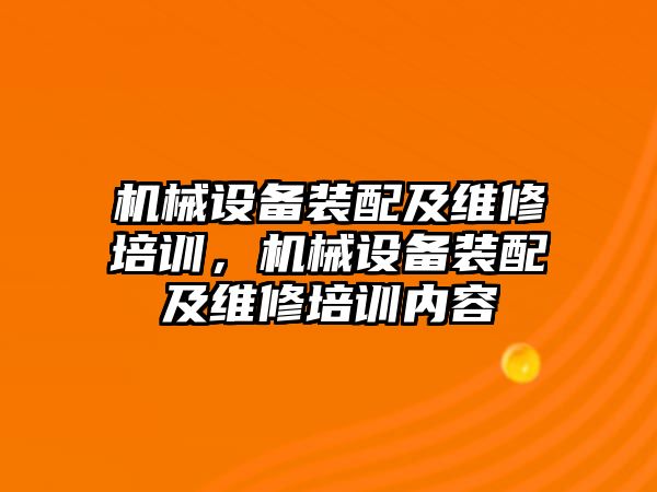 機(jī)械設(shè)備裝配及維修培訓(xùn)，機(jī)械設(shè)備裝配及維修培訓(xùn)內(nèi)容