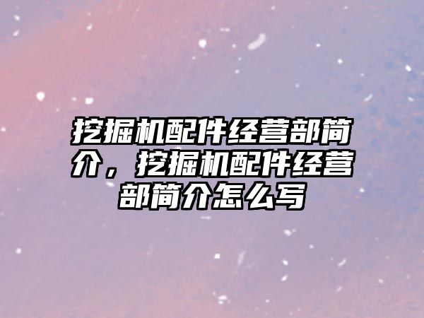 挖掘機(jī)配件經(jīng)營(yíng)部簡(jiǎn)介，挖掘機(jī)配件經(jīng)營(yíng)部簡(jiǎn)介怎么寫