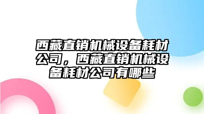 西藏直銷機械設(shè)備耗材公司，西藏直銷機械設(shè)備耗材公司有哪些