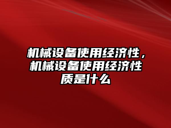 機(jī)械設(shè)備使用經(jīng)濟(jì)性，機(jī)械設(shè)備使用經(jīng)濟(jì)性質(zhì)是什么