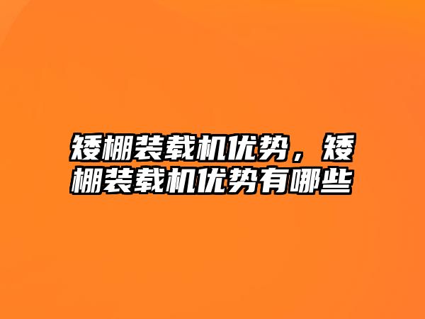 矮棚裝載機(jī)優(yōu)勢(shì)，矮棚裝載機(jī)優(yōu)勢(shì)有哪些