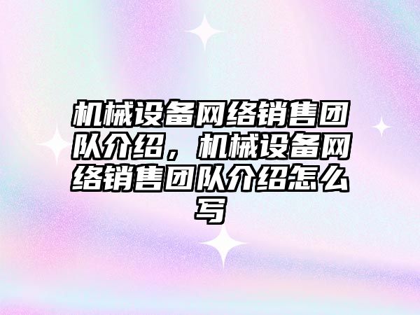 機(jī)械設(shè)備網(wǎng)絡(luò)銷售團(tuán)隊(duì)介紹，機(jī)械設(shè)備網(wǎng)絡(luò)銷售團(tuán)隊(duì)介紹怎么寫