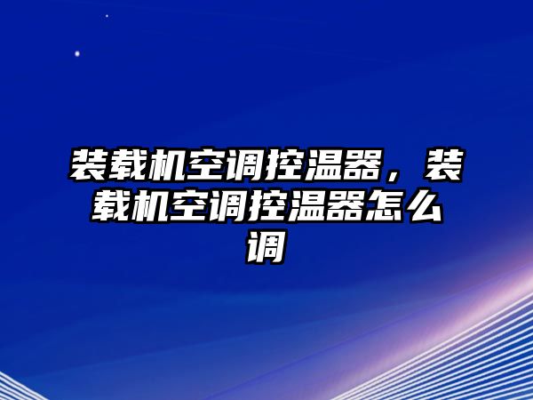 裝載機(jī)空調(diào)控溫器，裝載機(jī)空調(diào)控溫器怎么調(diào)