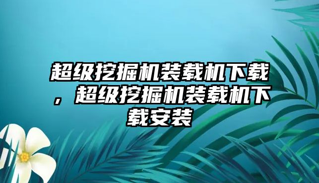 超級挖掘機裝載機下載，超級挖掘機裝載機下載安裝