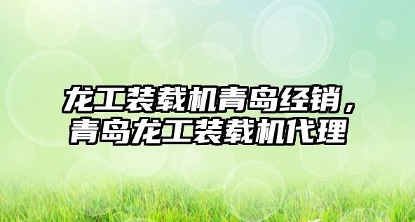 龍工裝載機(jī)青島經(jīng)銷，青島龍工裝載機(jī)代理